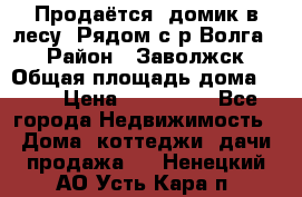 Продаётся  домик в лесу. Рядом с р.Волга.  › Район ­ Заволжск › Общая площадь дома ­ 69 › Цена ­ 200 000 - Все города Недвижимость » Дома, коттеджи, дачи продажа   . Ненецкий АО,Усть-Кара п.